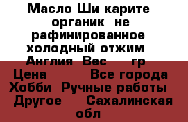 Масло Ши карите, органик, не рафинированное, холодный отжим.  Англия  Вес: 100гр › Цена ­ 449 - Все города Хобби. Ручные работы » Другое   . Сахалинская обл.